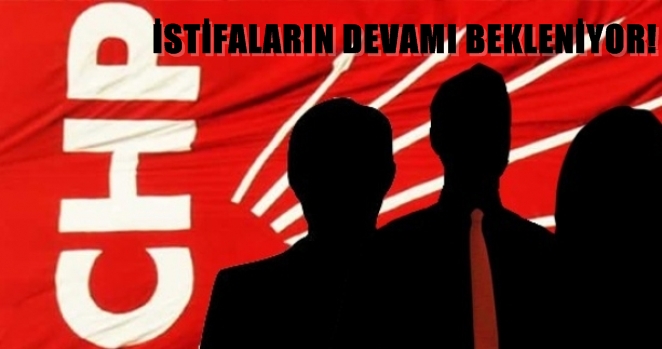 CHP’de İstifaların devamı bekleniyor!
