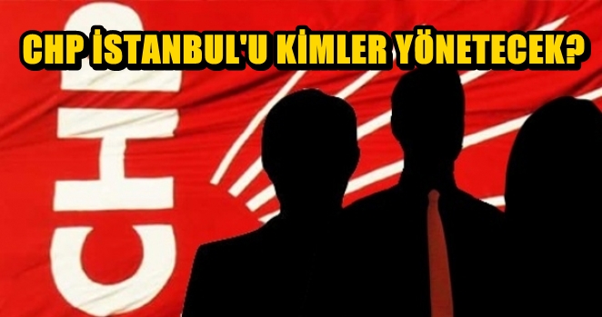 CHP İstanbul’da kimler yönetici olacak?