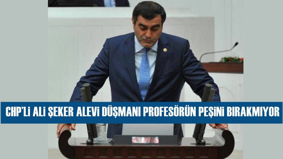 CHP’li Ali Şeker Alevi düşmanı profesörün peşini bırakmıyor