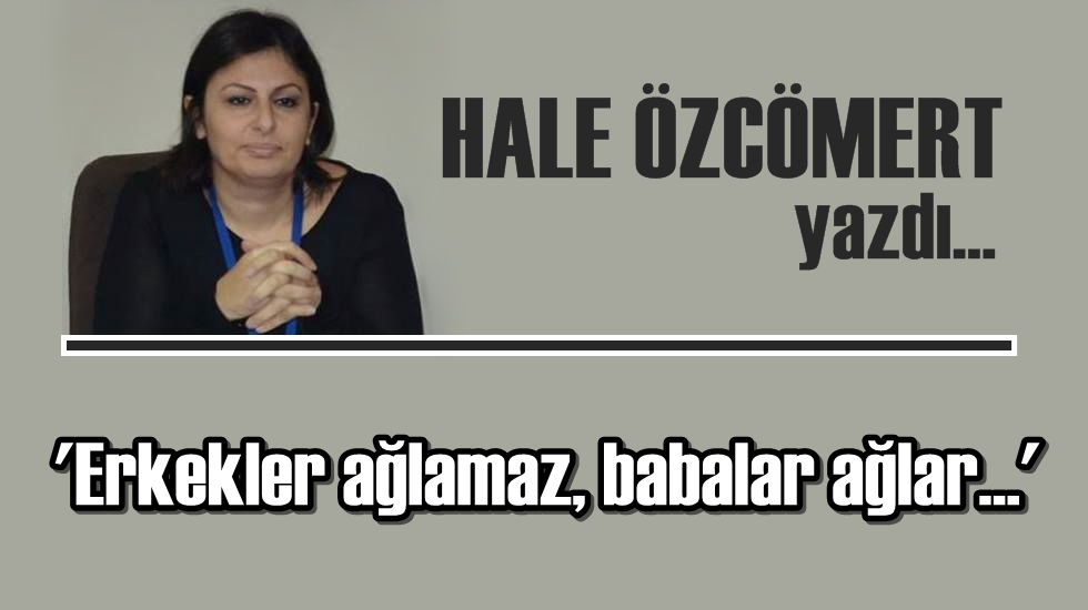 ‘Erkekler ağlamaz, babalar ağlar…’