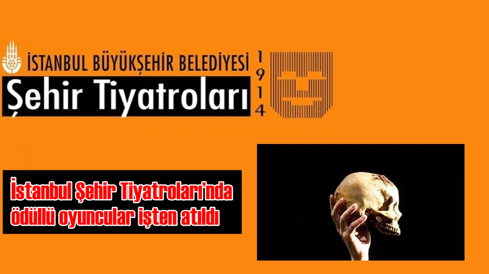 İstanbul Şehir Tiyatroları’nda ödüllü oyuncular işten atıldı