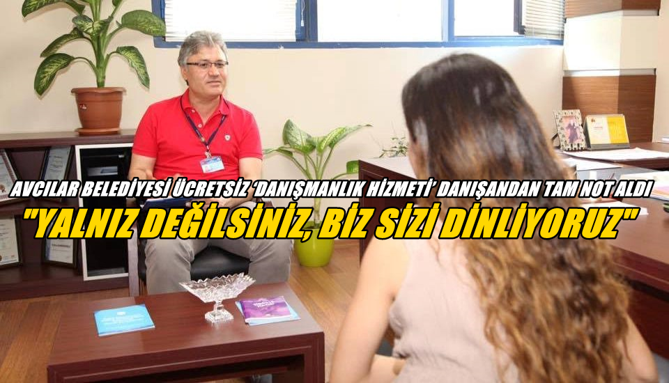 Avcılar Belediyesi ücretsiz ‘Danışmanlık Hizmeti’ danışandan tam not aldı