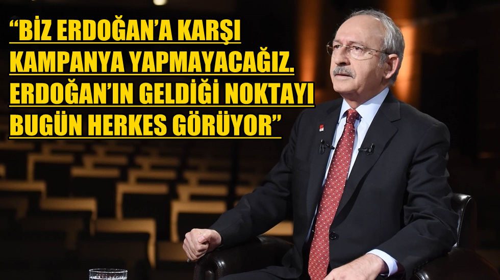 Kılıçdaroğlu: “Erdoğan’a karşı kampanya yapmayacağız”