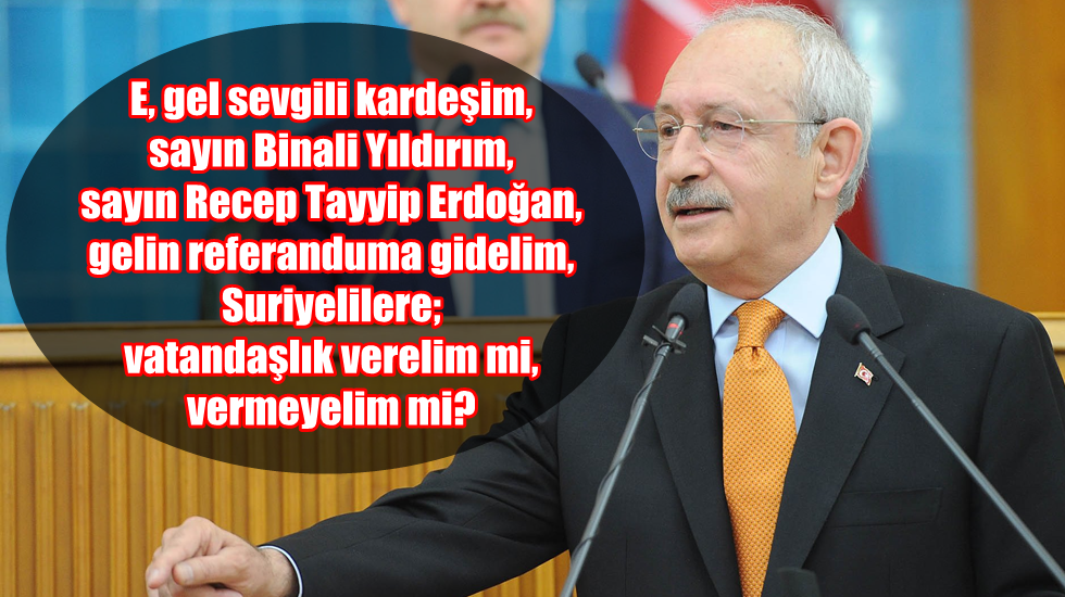 Kılıçdaroğlu: “Gelin referanduma gidelim, Suriyelilere vatandaşlık verelim mi, vermeyelim mi?”