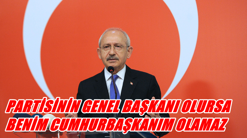 Kılıçdaroğlu: Partisinin genel başkanı olursa benim cumhurbaşkanım olamaz