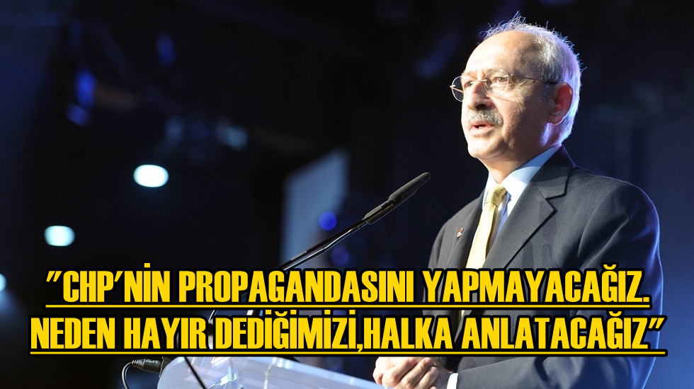 “CHP’nin propagandasını yapmayacağız, neden ‘HAYIR’ dediğimizi anlatacağız”
