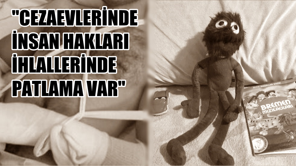 “İki kolu da kırık olan tutuklu yalnız kalıyor; bebeğe oyuncağı verilmiyor”