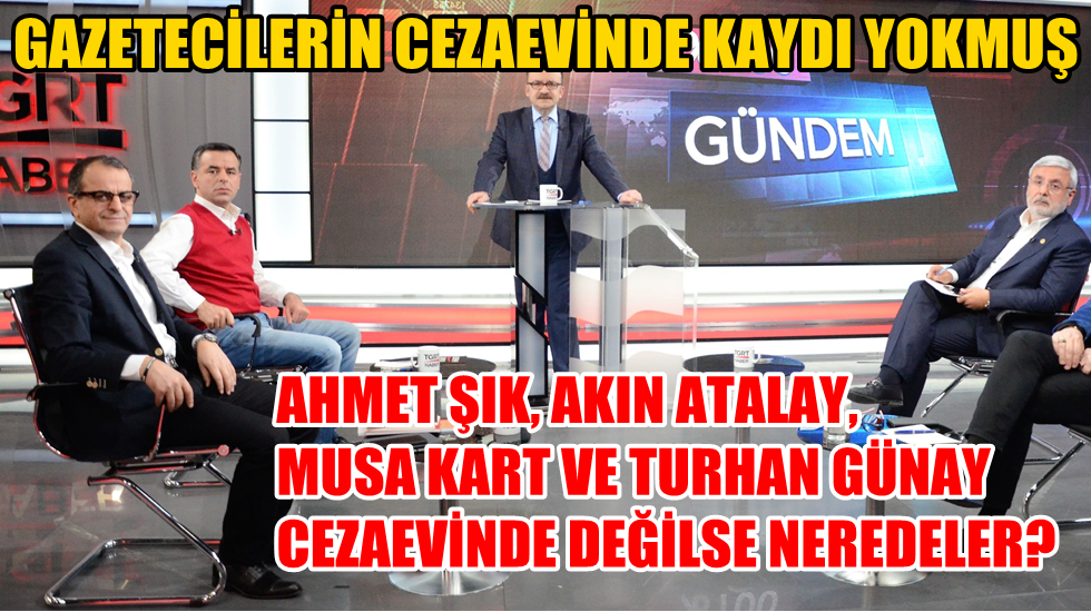 “Tutuklu gazetecilerin cezaevinde kaydı yokmuş”