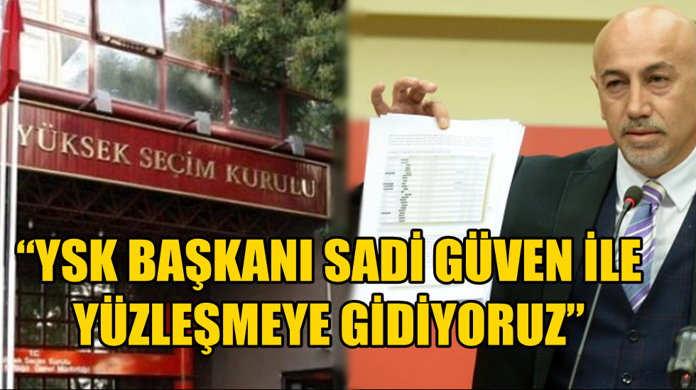 CHP’li Aksünger: ‘YSK Başkanı Sadi Güven ile yüzleşmeye gidiyoruz’