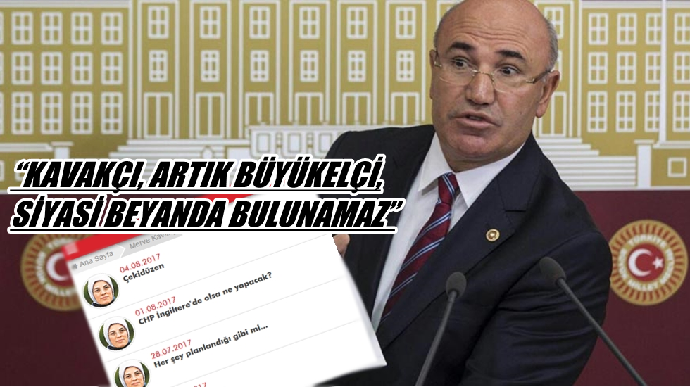 CHP’li Tanal: “Kavakçı, artık Büyükelçi, siyasi beyanda bulunamaz”