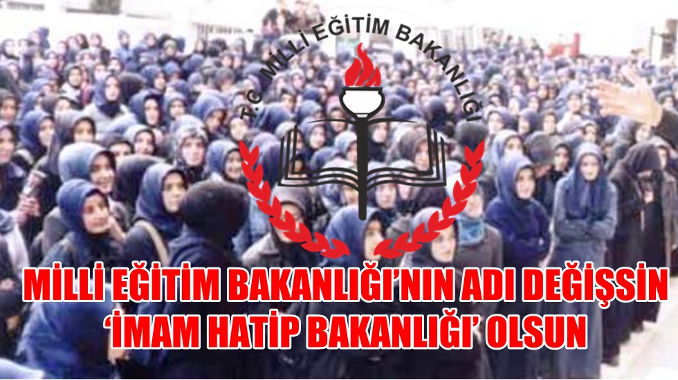 Milli Eğitim Bakanlığı’nın adı değişsin ‘İmam Hatip Bakanlığı’ olsun