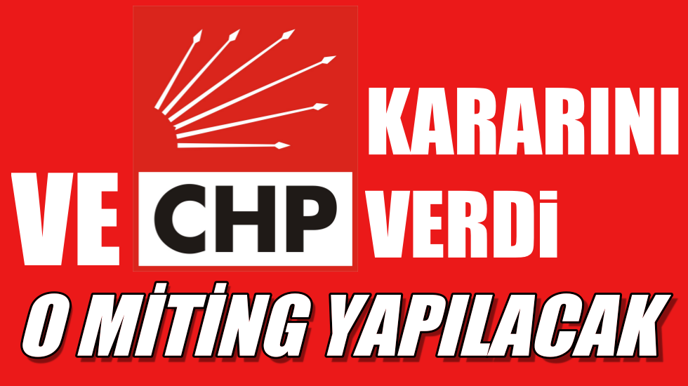 Ve CHP kararını verdi: O miting yapılacak…