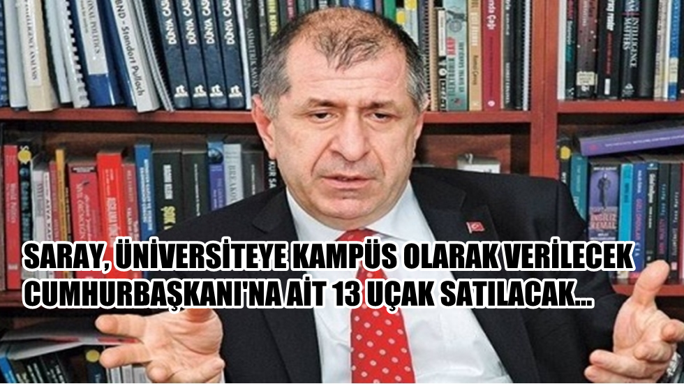 Özdağ: Saray, üniversiteye verilecek… Cumhurbaşkanı’na ait 13 uçak satılacak
