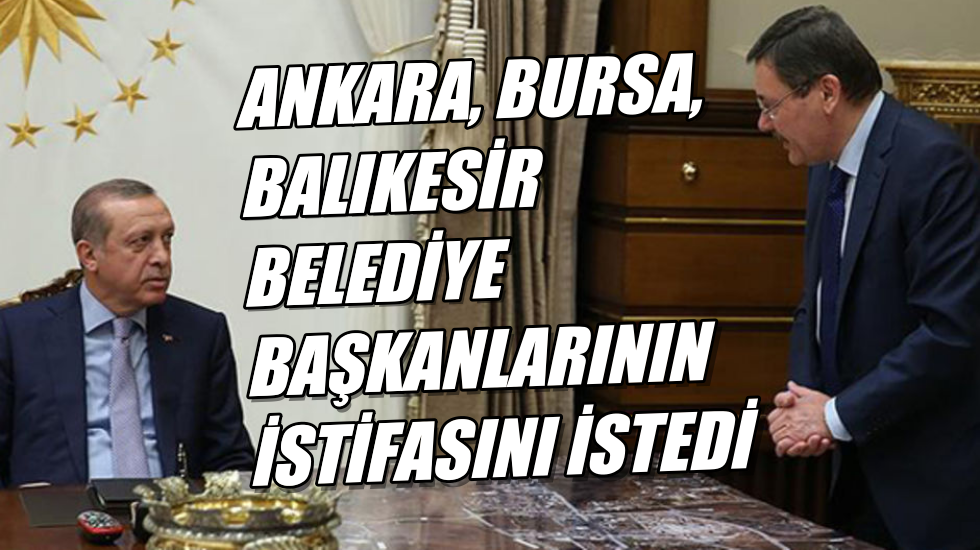 Ve Erdoğan Melih Gökçek’in istifasını istedi