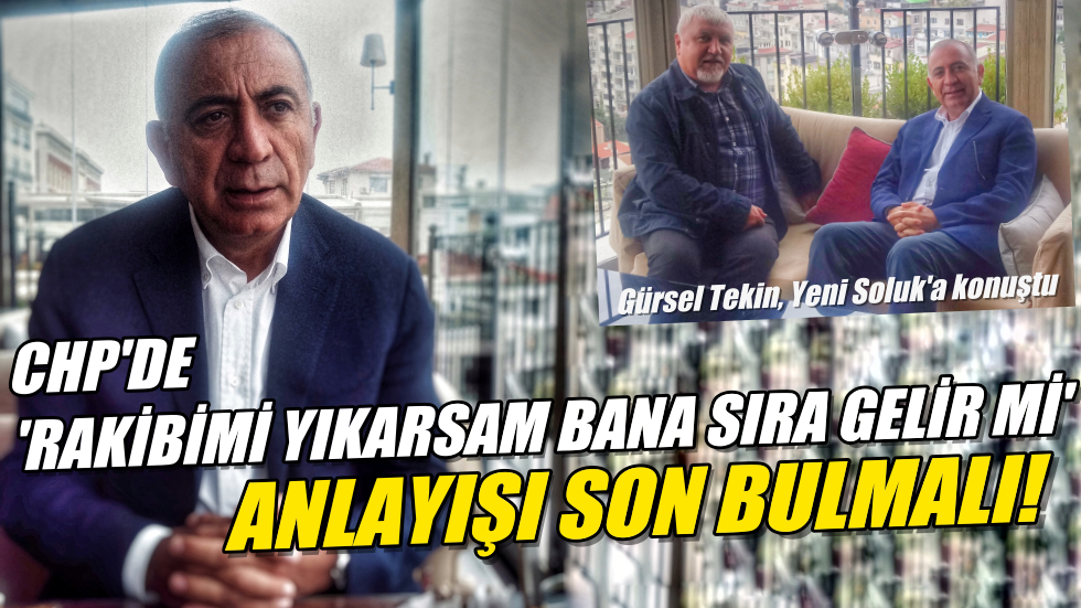 Gürsel Tekin: CHP’de ‘rakibimi yıkarsam bana sıra gelir mi’ anlayışı son bulmalı!