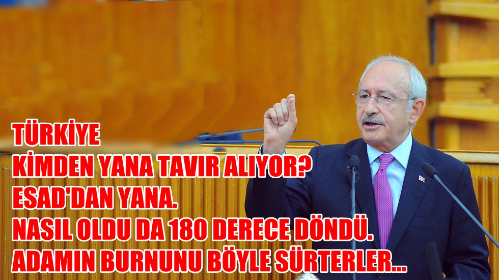 Kılıçdaroğlu: “Türkiye, Esad’dan yana döndü, Adamın burnunu böyle sürterler”