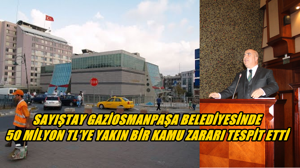 “Gaziosmanpaşa Belediyesi’nde 50 Milyon TL’lik kamu zararı”