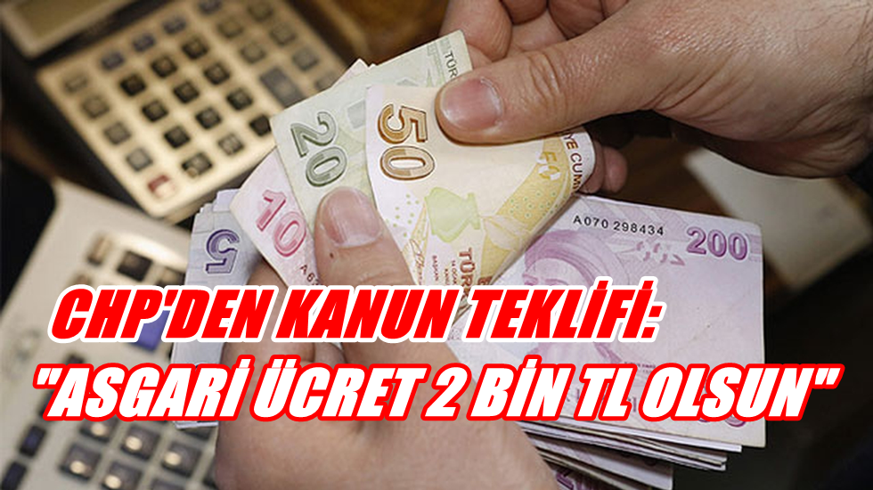 CHP asgari ücreti Meclise taşıdı: “net 2 bin TL olsun”