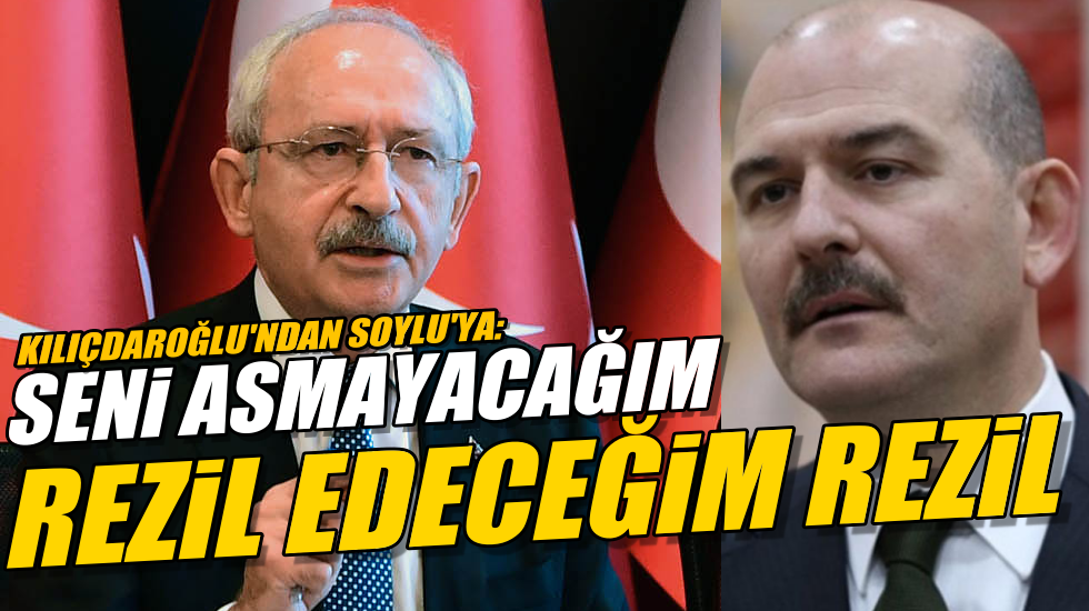Kılıçdaroğlu’ndan Soylu’ya: Seni asmayacağım, rezil edeceğim!
