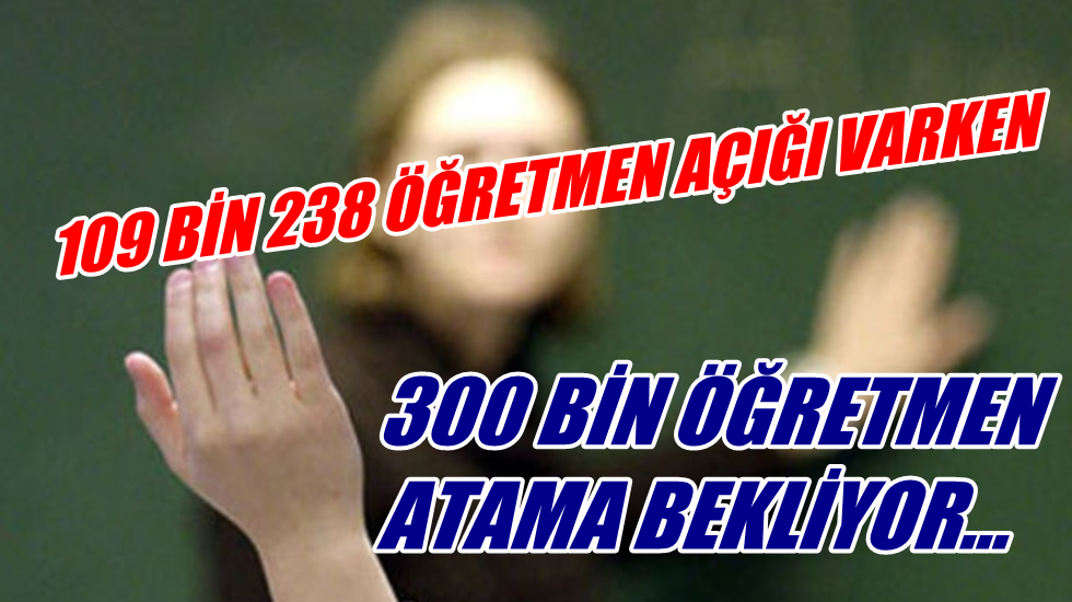 109 bin 238 öğretmen açığı varken 300 bin öğretmen atama bekliyor