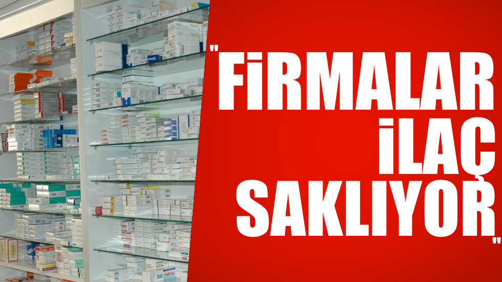 “Zam gelecek diye firmalar ilaç saklıyor”