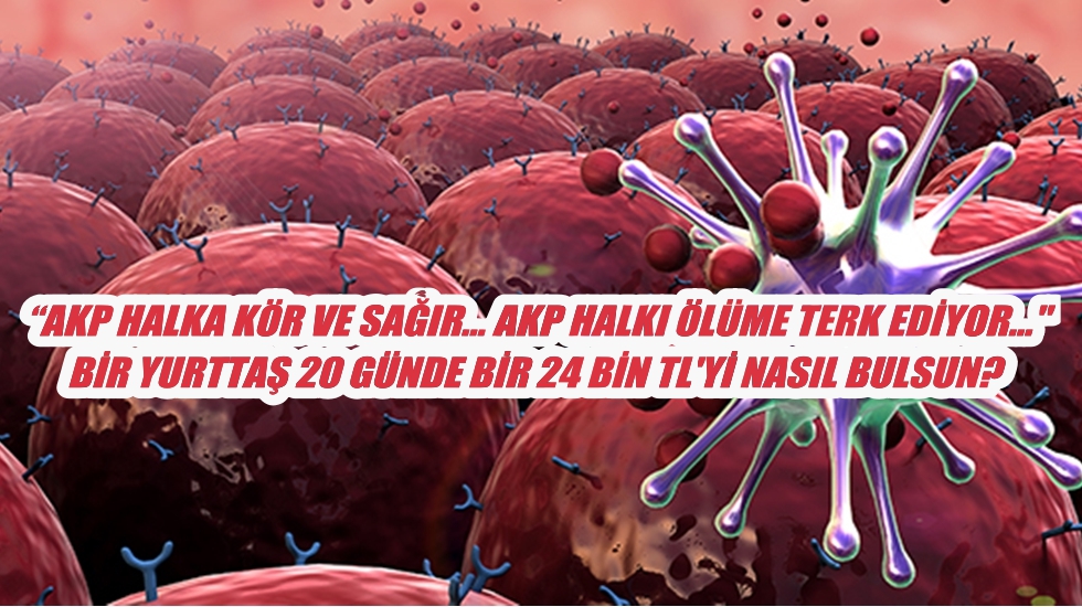 “Kanser hastalarına 24 bin TL’lik zulüm!”