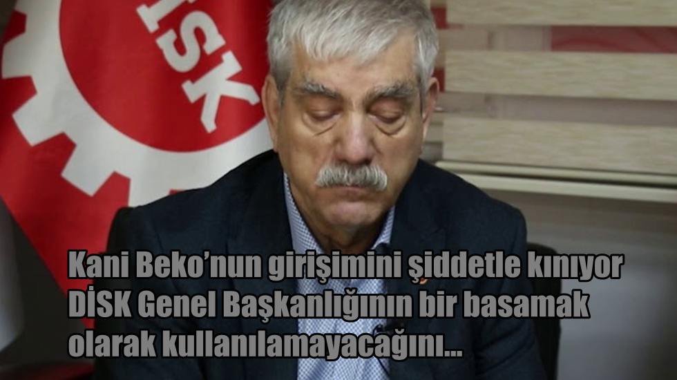 DİSK Başkanlığından Milletvekilliğine atlamak isteyen Kani Beko’ya tepki…