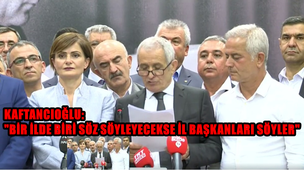 Kaftancıoğlu: “Bir ilde biri söz söyleyecekse il başkanları söyler”