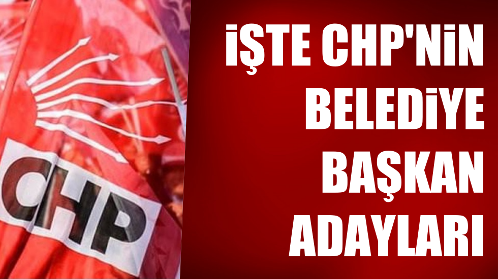 Ve CHP’nin 105 belediye başkan adayı belli oldu: İşte o liste…