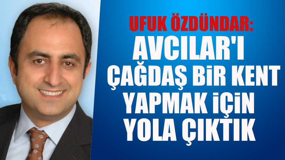 Ufuk Özdündar: Avcılar’da sorunları hep birlikte çözeceğiz