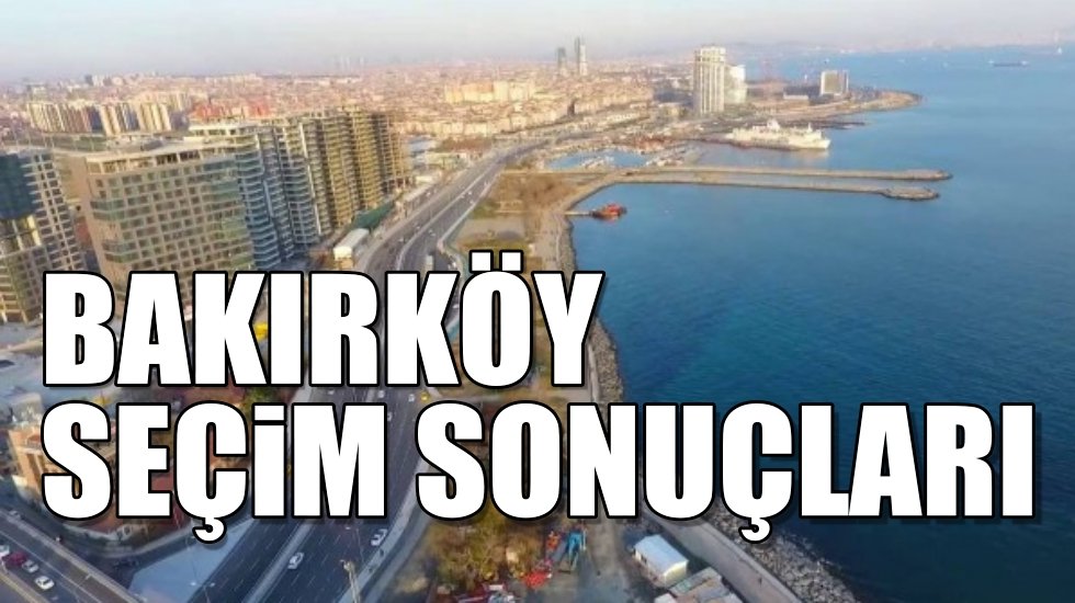 Bakırk&ouml;y 2019 yerel se&ccedil;im sonu&ccedil;ları