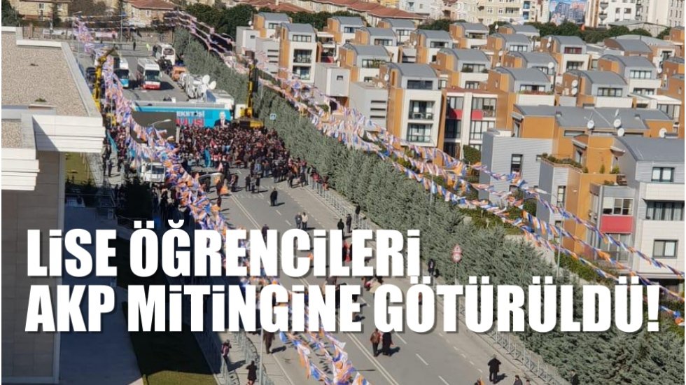 İstanbul Sancaktepe’de öğrenciler dersten alınıp AKP mitingine götürüldü