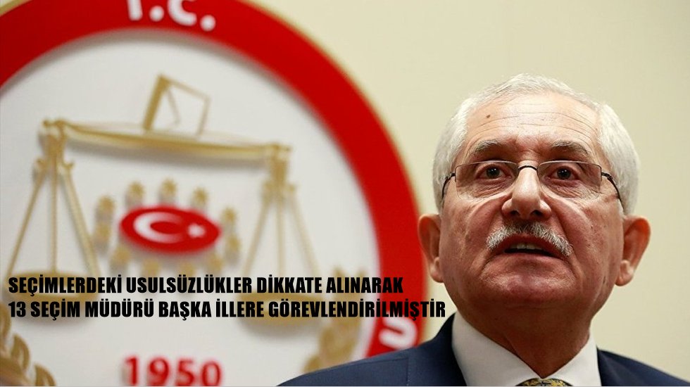 YSK Başkanı G&uuml;ven: 13 se&ccedil;im m&uuml;d&uuml;r&uuml; başka illere g&ouml;revlendirildi