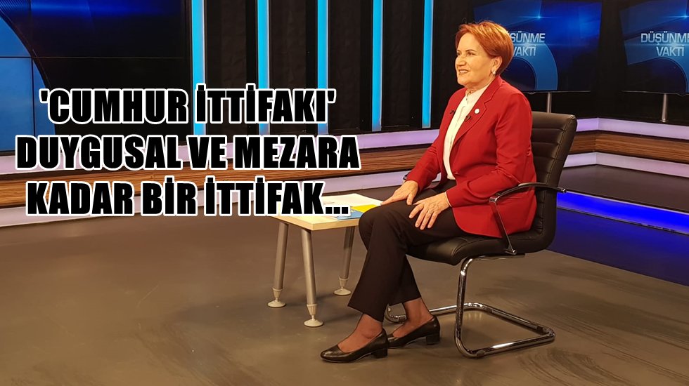 Akşener: &ldquo;Cumhur İttifakı, mezara kadar bir ittifak&rdquo;