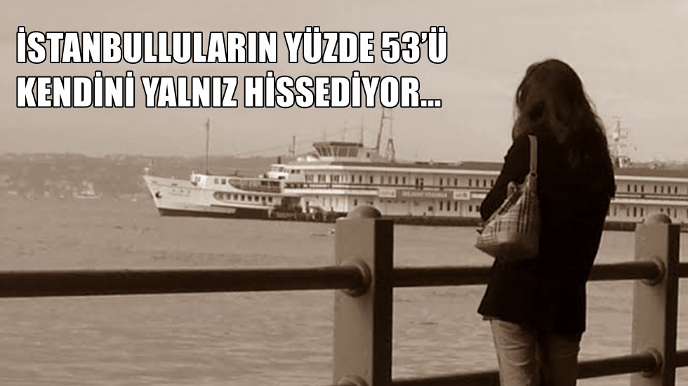 İstanbulluların yarısından çoğu kendini yalnız hissediyor