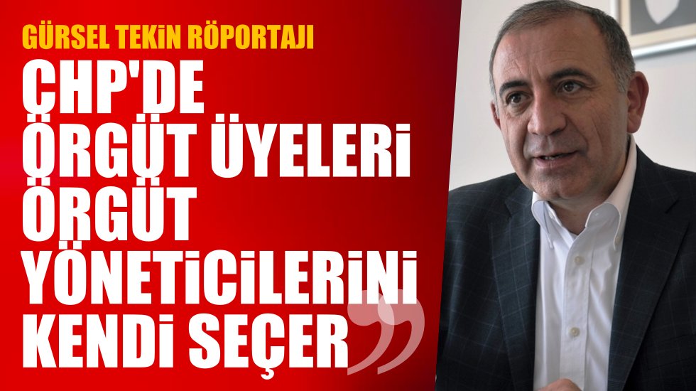 Gürsel Tekin: CHP’de tayin ve atama sistemi olmaz!