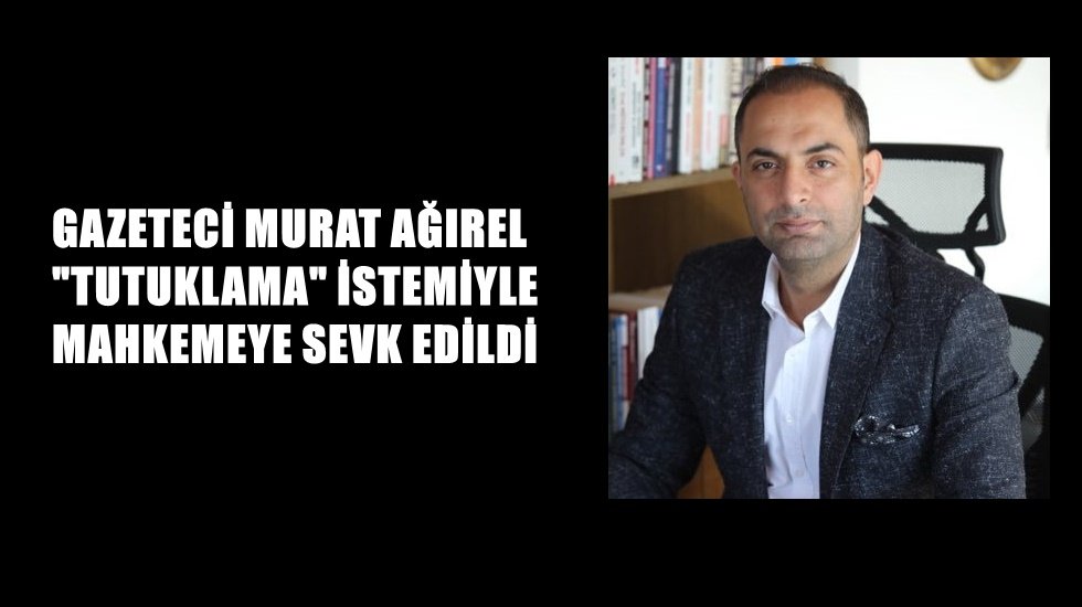 Gazeteci Murat Ağırel tutuklama istemiyle mahkemeye sevk edildi