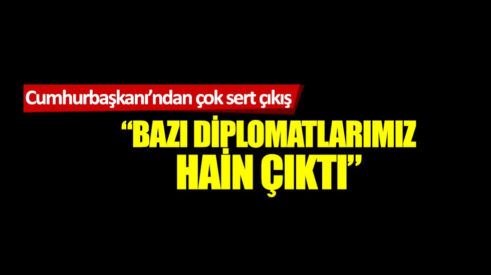 Cumhurbaşkanından &ccedil;ok sert &ccedil;ıkış: "Bazı diplomatlarımız hain &ccedil;ıktı"