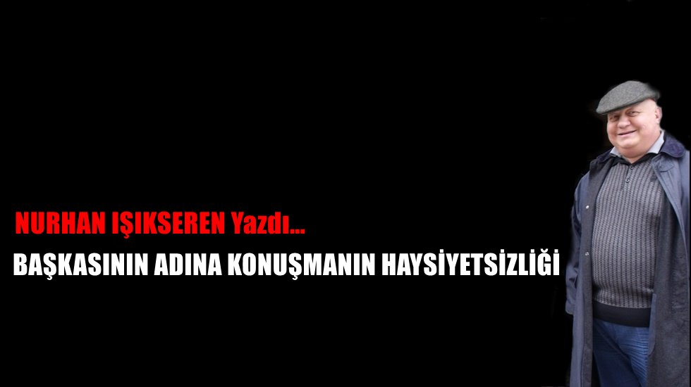 Başkasının adına konuşmanın haysiyetsizliği