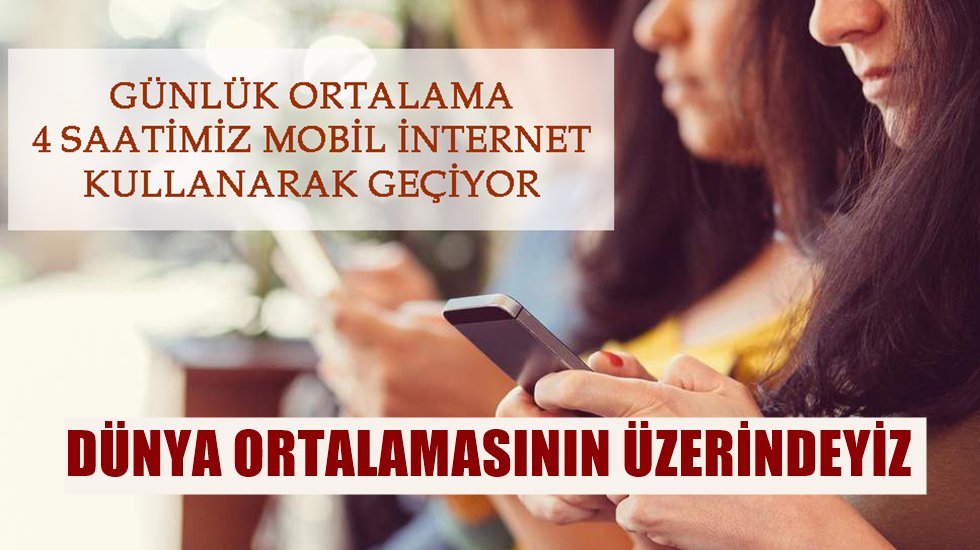 Günde ortalama 4 saatimiz mobil internet kullanarak geçiyor