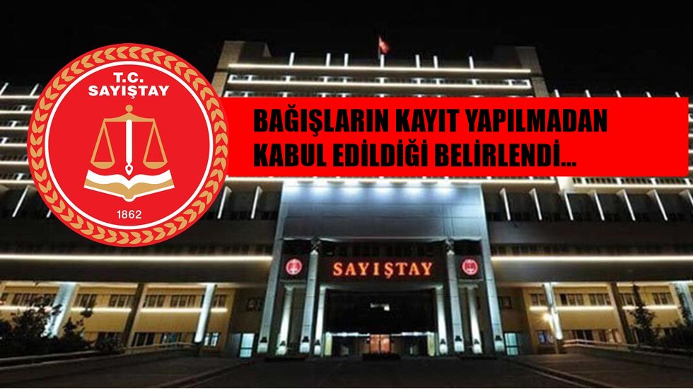 Bağışların kayıtsız topladığı Sayıştay raporlarıyla tescil edildi