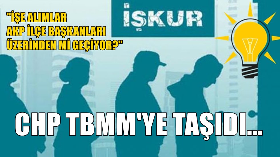 CHP İŞKUR'u Meclise taşıdı...
