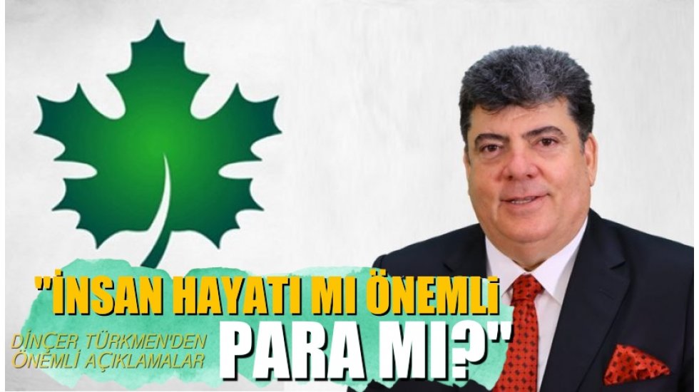 Din&ccedil;er T&uuml;rkmen: İnsan hayatı mı &ouml;nemli yoksa para mı?
