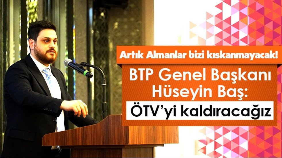 BTP Genel Başkanı H&uuml;seyin Baş: &Ouml;TV&rsquo;yi kaldıracağız
