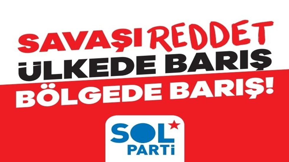 Sol Parti: &ldquo;AKP iktidarını uyarıyoruz savaşa ortak olmayın&rdquo;