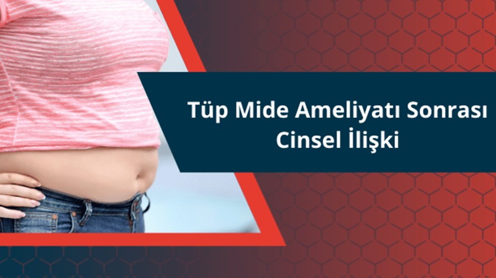 Tüp mide ameliyatı sonrası cinsel ilişki nasıl olmalı?