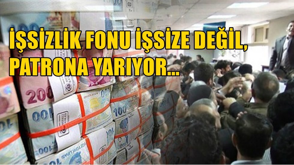 İşsiz kalanlar işsizlik fonundan 10 ay yararlanırken patronlara yıllardır artarak devam ediyor.