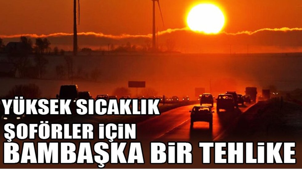 Aşırı sıcaklar ve güneş trafikte tehlikeye yol açıyor