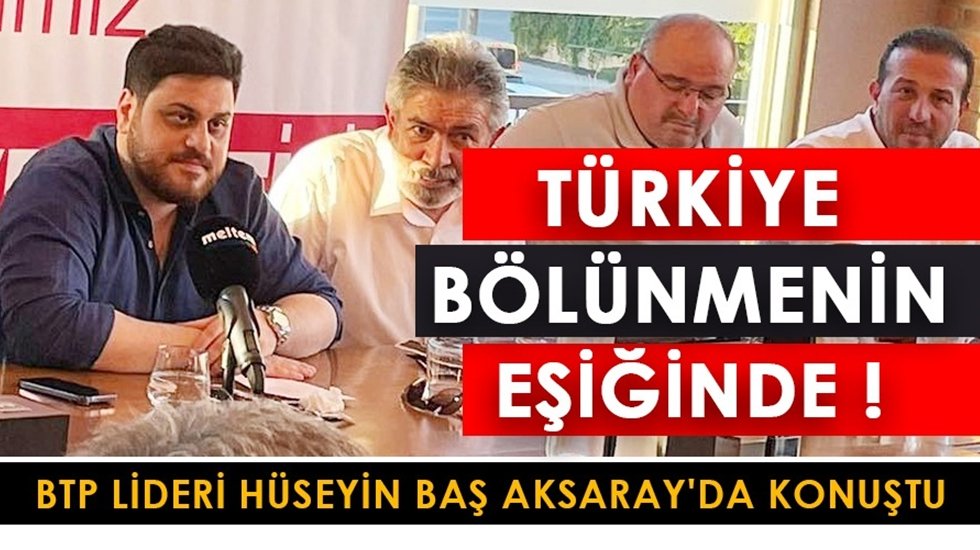 BTP Genel Başkanı H&uuml;seyin Baş: &ldquo;T&uuml;rkiye b&ouml;l&uuml;nmenin eşiğinde&rdquo;