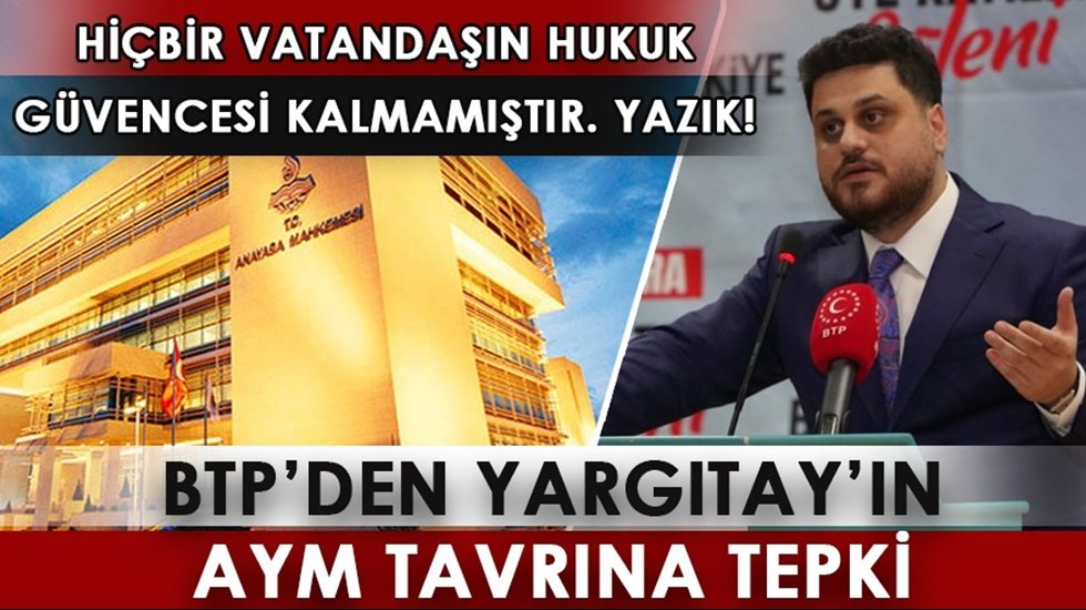 BTP&rsquo;den Yargıtay&rsquo;ın AYM tavrına tepki: Hi&ccedil;bir vatandaşın hukuk g&uuml;vencesi kalmamıştır!